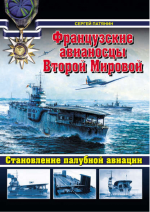 Французские авианосцы Второй Мировой Становление палубной авиации | Патянин - Война на море - Эксмо - 9785699632824