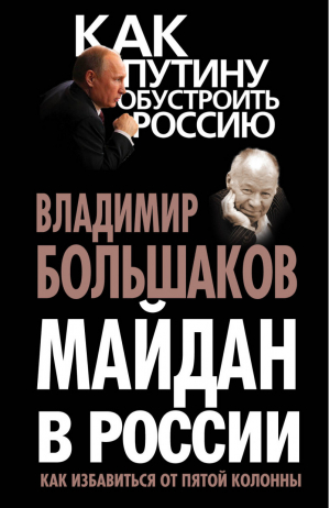 Майдан в России? Как избавиться от пятой колонны | Большаков - Как Путину обустроить Россию - Алгоритм - 9785443808758