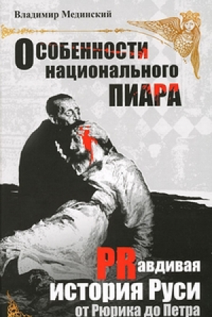 Особенности национального пиара PRавдивая история Руси от Рюрика до Петра | Мединский - Мифы о России - Олма Медиа Групп - 9785373046909