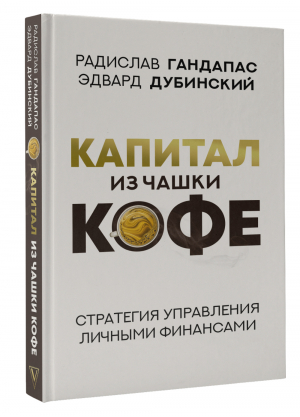 Капитал из чашки кофе. Стратегия управления личными финансами | Гандапас Радислав Иванович Дубинский Эдвард - Бизнес-бук - АСТ - 9785171500788