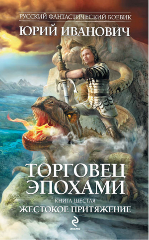 Торговец эпохами Книга шестая Жестокое притяжение | Иванович - Русский фантастический боевик - Эксмо - 9785699546060