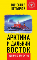 Арктика и Дальний Восток. Величие проектов | Штыров Вячеслав - Коллекция Изборского клуба - Книжный Мир - 9785604107041