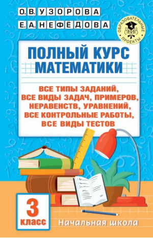 Полный курс математики. 3 клас. Все типы заданий, все виды задач, примеров, уравнений, неравенств | Нефёдова Елена Алексеевна, Узорова Ольга Васильевна - Малыш - 9785171549350