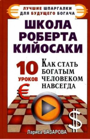 Школа Роберта Кийосаки 10 уроков, как стать богатым человеком навсегда | Базарова - Лучшие шпаргалки для будущего богача - АСТ - 9785170682997