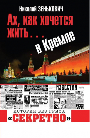 Ах, как хочется жить… в Кремле | Зенькович - История без грифа «секретно» - Яуза - 9785001550396