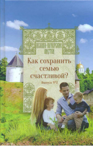 Псково-Печерские листки Как сохранить семью счастливой? - Псково-Печерские листки - Вольный Странник - 9785001520047