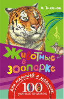 Животные в зоопарке | Тихонов - 100 умных книжек для малышей и малышек - АСТ - 9785170971510