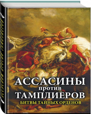 Ассасины против тамплиеров. Битвы тайных орденов | Коллектив авторов - Иллюстрированная история военного искусства - Эксмо - 9785699947867