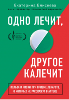 Одно лечит, другое калечит. Польза и риски при приеме лекарств, о которых не расскажут в аптеке | Елисеева Екатерина Валерьевна - Куда катятся таблетки? Книги-инструкции для тех, кто хочет разобраться в мире лекарств - Бомбора (Эксмо) - 9785041125752