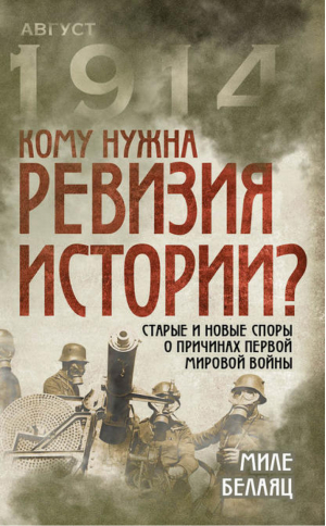 Кому нужна ревизия истории? Старые и новые споры о причинах Первой мировой войны | Белаяц - Август 1914. Все о Первой мировой - Алгоритм - 9785906789785