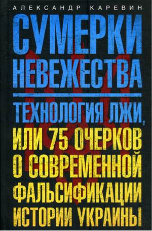 Сумерки невежества Технология лжи, или 75 очерков о современной фальсификации истории Украины | Каревин -  - Центрполиграф - 9785227063779