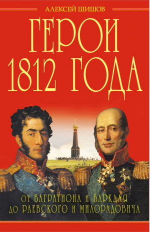 Герои 1812 года От Багратиона и Барклая до Раевского и Милорадовича | Шишов - Гении войны - Эксмо - 9785699685103