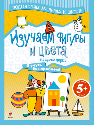 5+ Изучаем фигуры и цвета на арене цирка | 
 - Подготовим малыша к школе! - Эксмо - 9785699561032