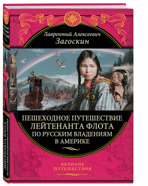 Пешеходное путешествие лейтенанта флота по русским владениям в Америке | Загоскин - Великие путешествия - Эксмо - 9785699999613