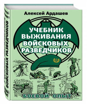 Учебник выживания войсковых разведчиков Боевой опыт | Ардашев - Выживание. Учись у Спецназа! - Эксмо - 9785995508182