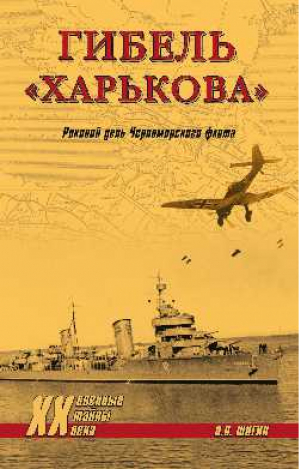 Гибель Харькова Роковой день Черноморского флота | Шигин - Военные тайны XX века - Вече - 9785444466148