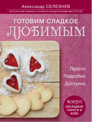 Готовим сладкое любимым Просто Подробно Доступно | Селезнев - Кулинарные праздники с А.Селезневым - Эксмо - 9785699682393