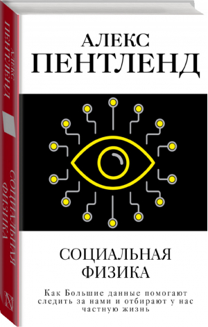 Социальная физика. Как Большие данные помогают следить за нами и отбирают у нас частную жизнь | Пентленд - Цифровая экономика и цифровое будущее - АСТ - 9785170985203