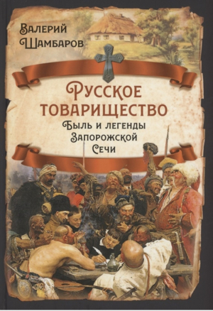 Русское товарищество. Быль и легенды Запорожской Сечи | Шамбаров - Русская история - Родина - 9785001804642