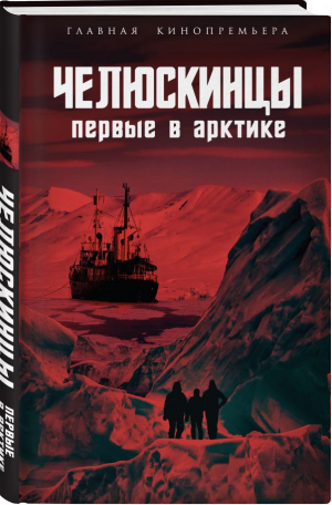 Челюскинцы. Первые в Арктике | Замостьянов Арсений Александрович, Мехлис Лев Захарович, Небольсин Андрей Владимирович - Главная кинопремьера года - Родина - 9785002220281