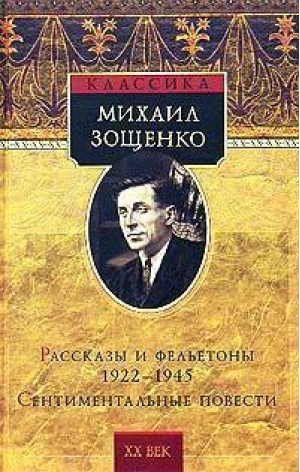 Зощенко Рассказы и фельетоны 1922-1945 Сентиментальные повести | Зощенко - ХХ век Классика - Олма Медиа Групп - 9785948501711