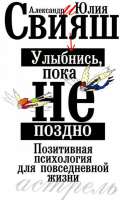 Улыбнись, пока не поздно Позитивная психология для повседневной жизни | Свияш -  - АСТ - 9785170508976