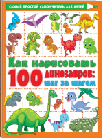Как нарисовать 100 динозавров: шаг за шагом | Дмитриева Валентина Геннадьевна - Самый простой самоучитель для детей - АСТ - 9785171467029