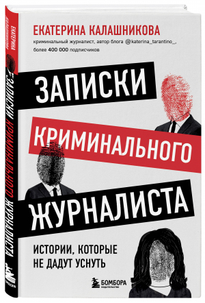 Записки криминального журналиста. Истории, которые не дадут уснуть | Калашникова Екатерина Рустемовна - Служебная тайна. Неизв. сторона изв. профессий - Бомбора - 9785041212018