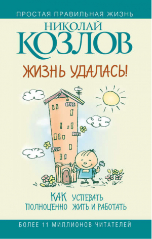 Жизнь - удалась!  Как успевать полноценно жить и работать | Козлов - Простая правильная жизнь - АСТ - 9785170583751