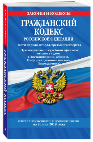 Гражданский кодекс РФ Части первая, вторая, третья и четвертая на 26 мая 2019 года + Путеводитель по судебной практике высших судов (Постановления, Обзоры, Информационные письма, Определения) | Мубаракшин (ред.) - Законы и кодексы - Эксмо - 9785041035716