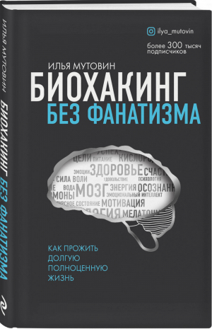 Биохакинг без фанатизма. Как прожить долгую полноценную жизнь | Мутовин Илья Анатольевич - Жить 150 лет в кайф. Книги от популярного блогера и эксперта по долголетию. - Эксмо - 9785041110888