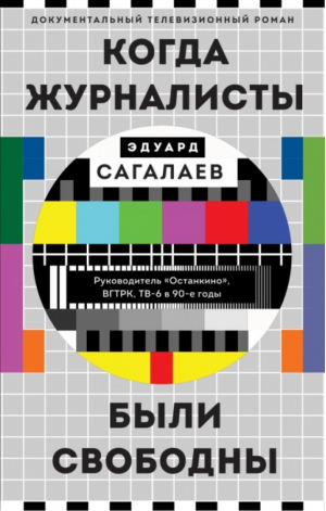 Когда журналисты были свободны Документальный телевизионный роман | Сагалаев - Свидетель эпохи - Эксмо - 9785041190200