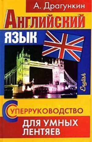 СуперРуководство для умных лентяев Английский язык Пособие для взрослых | Драгункин - Рипол Классик - 9785386003869