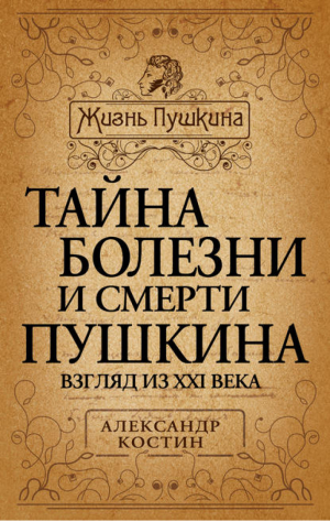 Тайна болезни и смерти Пушкина | Костин - Жизнь Пушкина - Алгоритм - 9785443801735