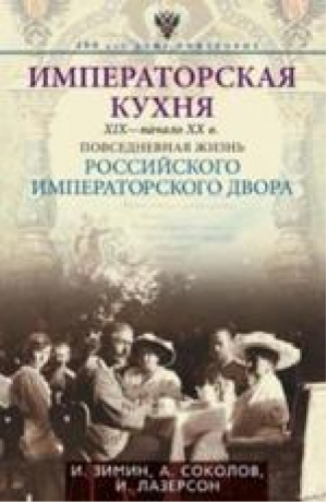 Императорская кухня XIX - начало XX века Повседневная жизнь Российского императорского двора | Зимин - 400 лет Дому Романовых - Центрполиграф - 9785227058959