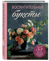 Восхитительные букеты. 35 простых композиций для любого сезона | Кароцци Ингрид - Подарочные издания. Флористика - Эксмо - 9785041118952