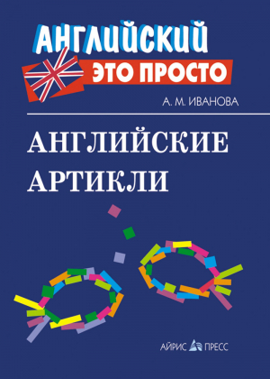 Английские артикли | Иванова - Английский - это просто - Айрис-Пресс - 9785811266180