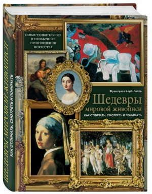 Шедевры мировой живописи Как отличать, смотреть и понимать | Барб-Галль - Подарочные издания - Эксмо - 9785699604425
