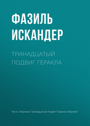 Тринадцатый подвиг Геракла | Искандер - Классика в школе - Эксмо - 9785699524471