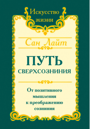 Сан Лайт Путь сверхсознания От позитивного мышления к преображению сознания | Лайт - Искусство жизни - Амрита - 9785000538401