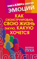 Как сконструировать свою жизнь такую, какую хочется Книга-ключ к энергии эмоций | Пуха -  - АСТ - 9785170749904