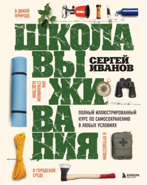 Школа выживания. Полный иллюстрированный курс по самосохранению в любых условиях | Иванов Сергей Федорович - Академия выживания. Книги, которые спасут - Эксмо - 9785699686322