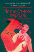 Истребление персиян | Толстая Татьяна Никитична, Тимофеевский Александр Павлович - Культурный разговор - АСТ - 9785171526061