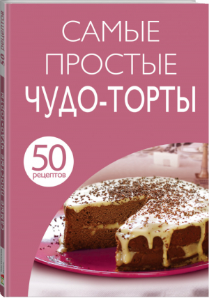 50 рецептов Самые простые чудо-торты - Кулинарная коллекция - Эксмо - 9785699750986