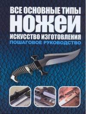 Все основные типы ножей Искусство изготовления | Маккрейт - Холодное оружие. Энциклопедии - АСТ - 9785170641925