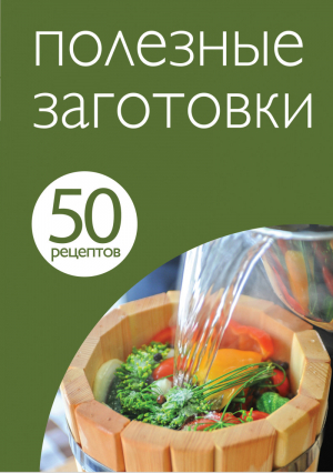 50 рецептов Полезные заготовки - Кулинарная коллекция - Эксмо - 9785699640911
