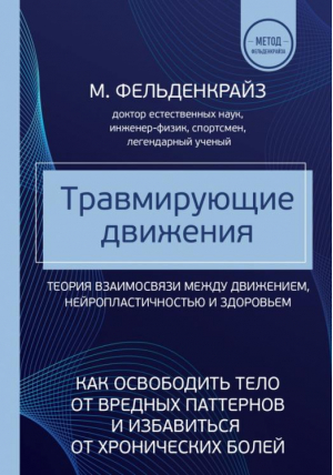 Травмирующие движения. Как освободить тело от вредных паттернов и избавиться от хронических болей | Фельденкрайз Моше - Метод Фельденкрайза. Книги для профессионалов - Эксмо - 9785041709167