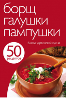 50 рецептов Борщ, галушки, пампушки Блюда украинской кухни - Кулинарная коллекция - Эксмо - 9785699588985