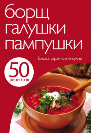 50 рецептов Борщ, галушки, пампушки Блюда украинской кухни - Кулинарная коллекция - Эксмо - 9785699588985