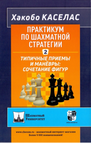 Практикум по шахматной стратегии - 2 Типичные приемы и маневры: сочетание фигур | Каселас - Шахматный университет - Русский шахматный дом - 9785946939607